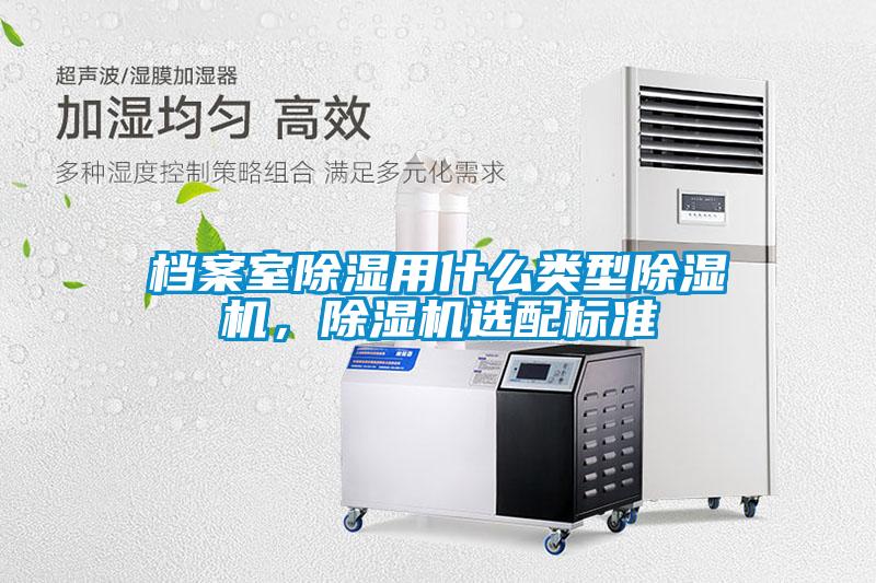 檔案室除濕用什么類型除濕機(jī)，除濕機(jī)選配標(biāo)準(zhǔn)