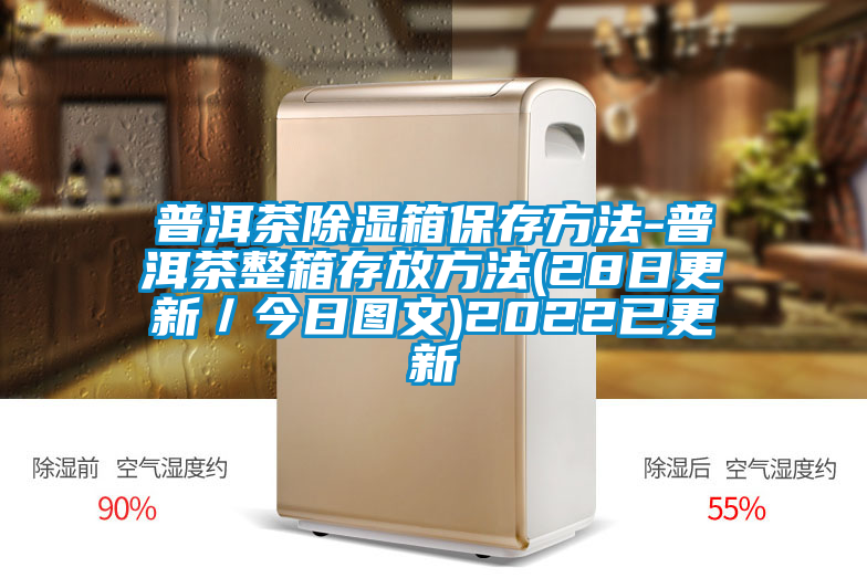 普洱茶除濕箱保存方法-普洱茶整箱存放方法(28日更新／今日?qǐng)D文)2022已更新