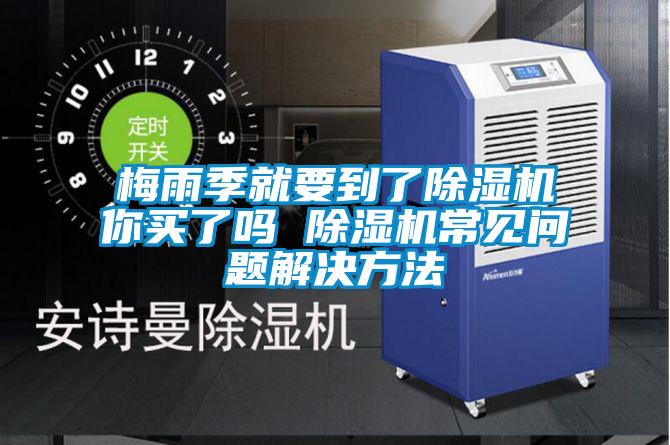 梅雨季就要到了除濕機你買了嗎 除濕機常見問題解決方法