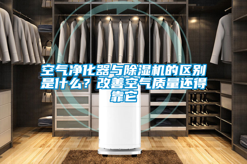 空氣凈化器與除濕機的區(qū)別是什么？改善空氣質量還得靠它