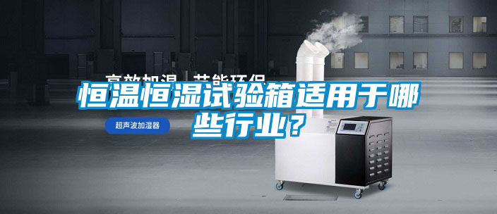 恒溫恒濕試驗箱適用于哪些行業？
