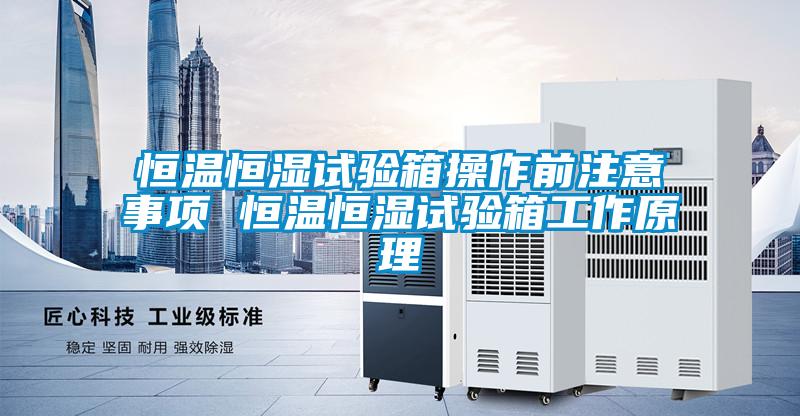恒溫恒濕試驗(yàn)箱操作前注意事項(xiàng) 恒溫恒濕試驗(yàn)箱工作原理