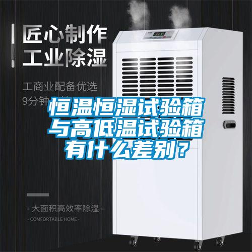 恒溫恒濕試驗箱與高低溫試驗箱有什么差別？