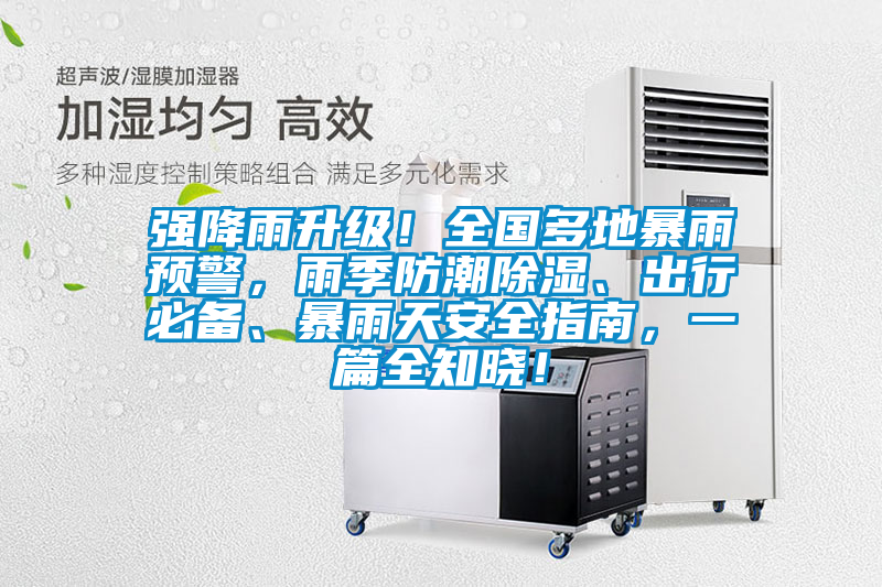 強(qiáng)降雨升級！全國多地暴雨預(yù)警，雨季防潮除濕、出行必備、暴雨天安全指南，一篇全知曉！
