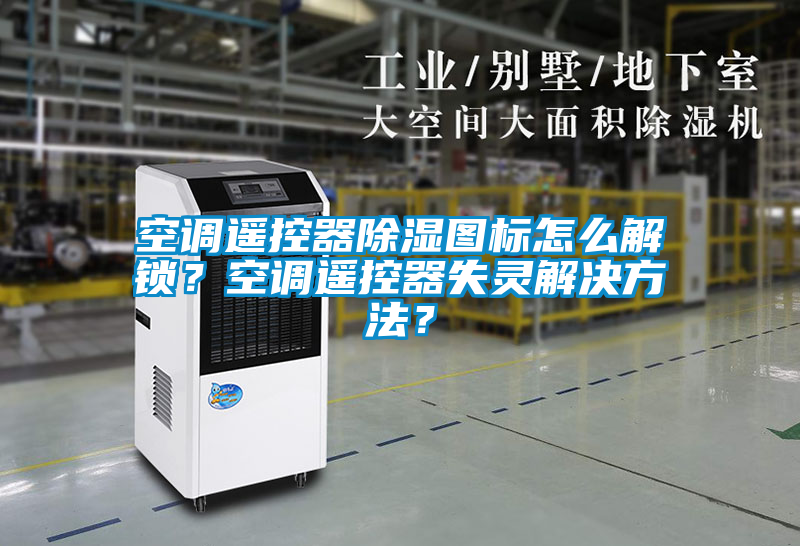 空調遙控器除濕圖標怎么解鎖？空調遙控器失靈解決方法？