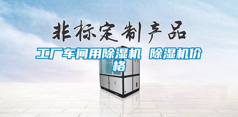工廠車間用除濕機(jī) 除濕機(jī)價格