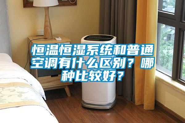 恒溫恒濕系統和普通空調有什么區別？哪種比較好？