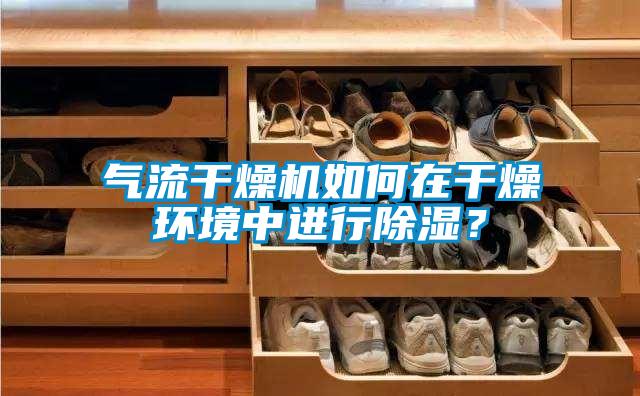 氣流干燥機如何在干燥環境中進行除濕？