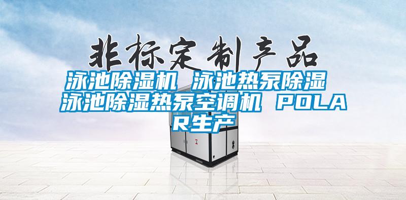 泳池除濕機 泳池熱泵除濕 泳池除濕熱泵空調(diào)機 POLAR生產(chǎn)