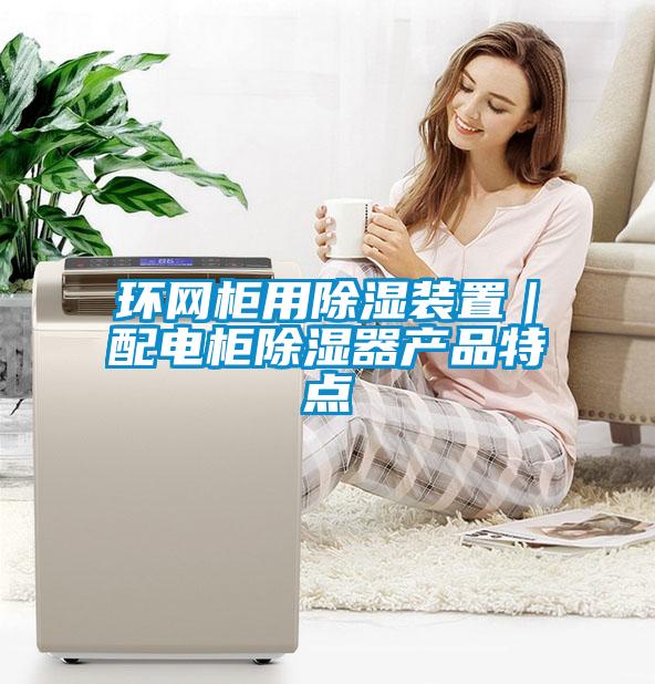 環(huán)網(wǎng)柜用除濕裝置｜配電柜除濕器產(chǎn)品特點(diǎn)