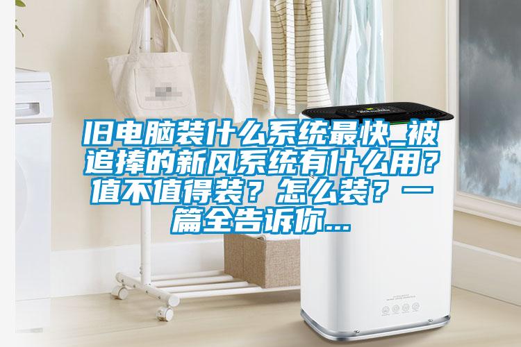 舊電腦裝什么系統(tǒng)最快_被追捧的新風系統(tǒng)有什么用?值不值得裝?怎么裝?一篇全告訴你...