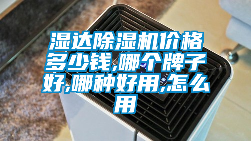 濕達除濕機價格多少錢,哪個牌子好,哪種好用,怎么用