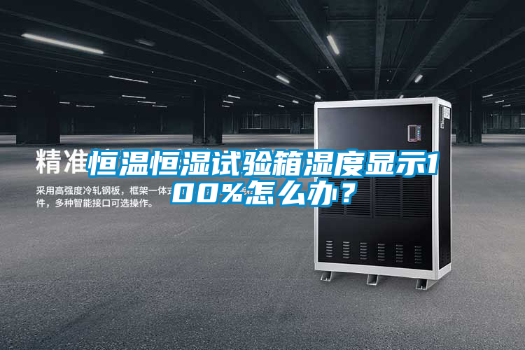 恒溫恒濕試驗箱濕度顯示100%怎么辦？