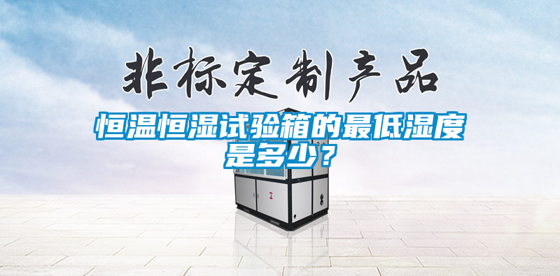 恒溫恒濕試驗箱的最低濕度是多少？