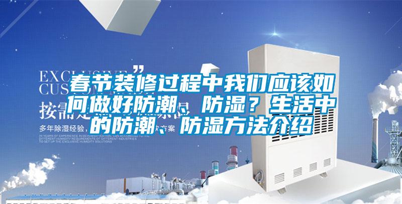 春節(jié)裝修過程中我們應(yīng)該如何做好防潮、防濕？生活中的防潮、防濕方法介紹