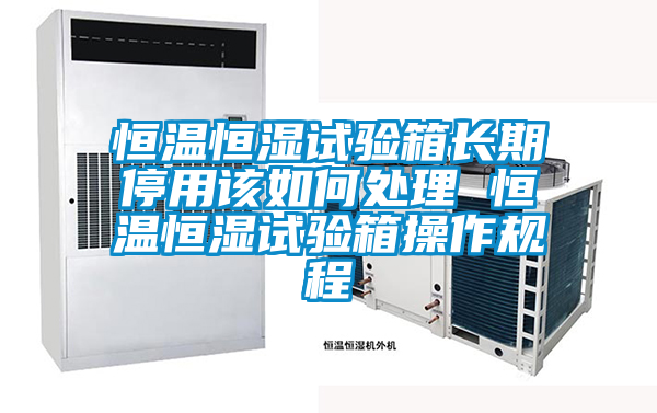 恒溫恒濕試驗(yàn)箱長(zhǎng)期停用該如何處理 恒溫恒濕試驗(yàn)箱操作規(guī)程