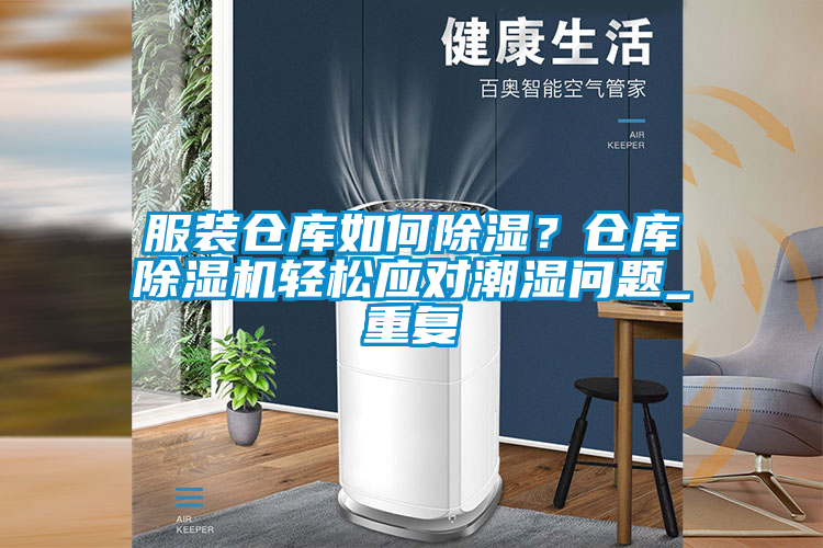 服裝倉庫如何除濕？倉庫除濕機輕松應對潮濕問題_重復