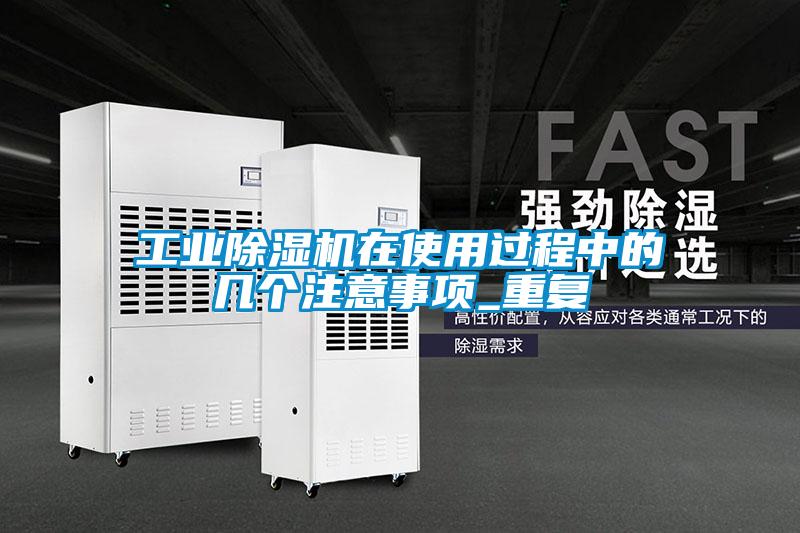工業(yè)除濕機(jī)在使用過(guò)程中的幾個(gè)注意事項(xiàng)_重復(fù)