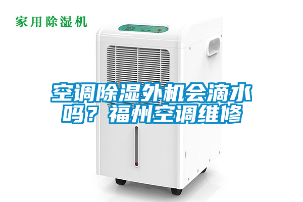 空調(diào)除濕外機會滴水嗎？福州空調(diào)維修