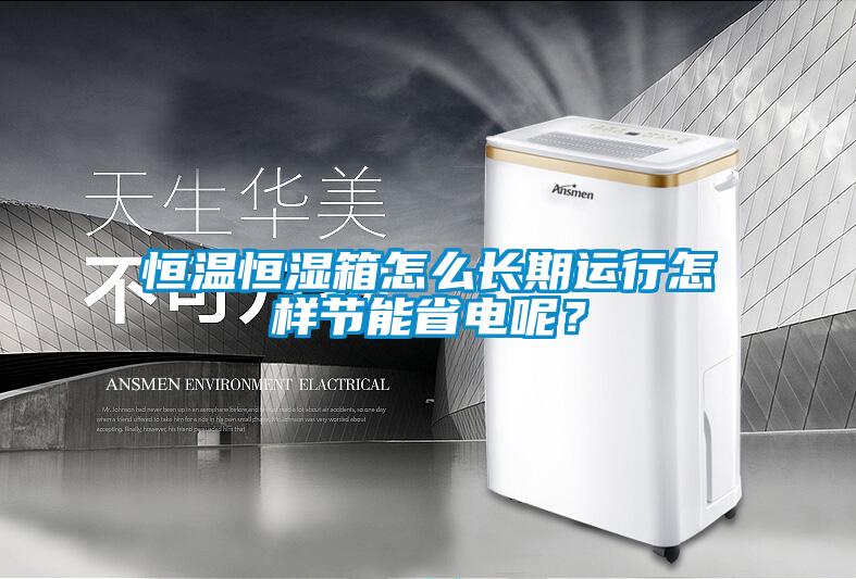 恒溫恒濕箱怎么長期運行怎樣節能省電呢？