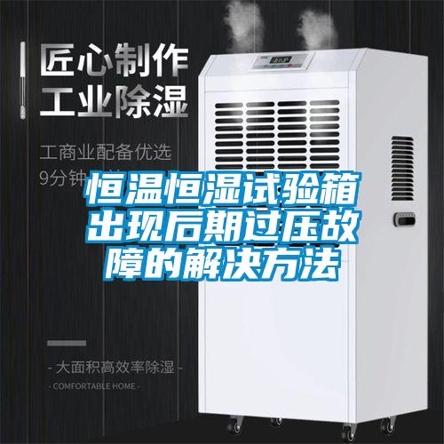 恒溫恒濕試驗箱出現(xiàn)后期過壓故障的解決方法