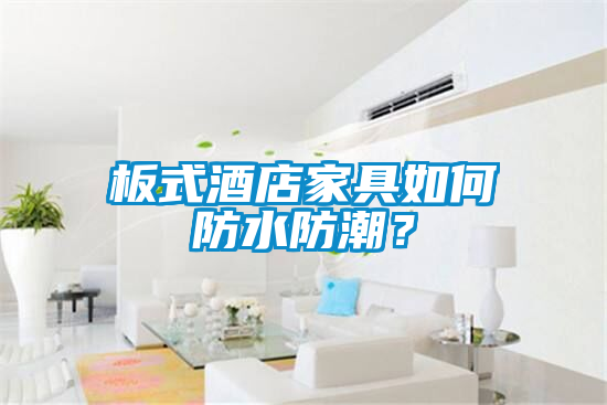 板式酒店家具如何防水防潮？