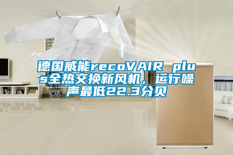 德國威能recoVAIR plus全熱交換新風(fēng)機(jī)，運(yùn)行噪聲最低22.3分貝