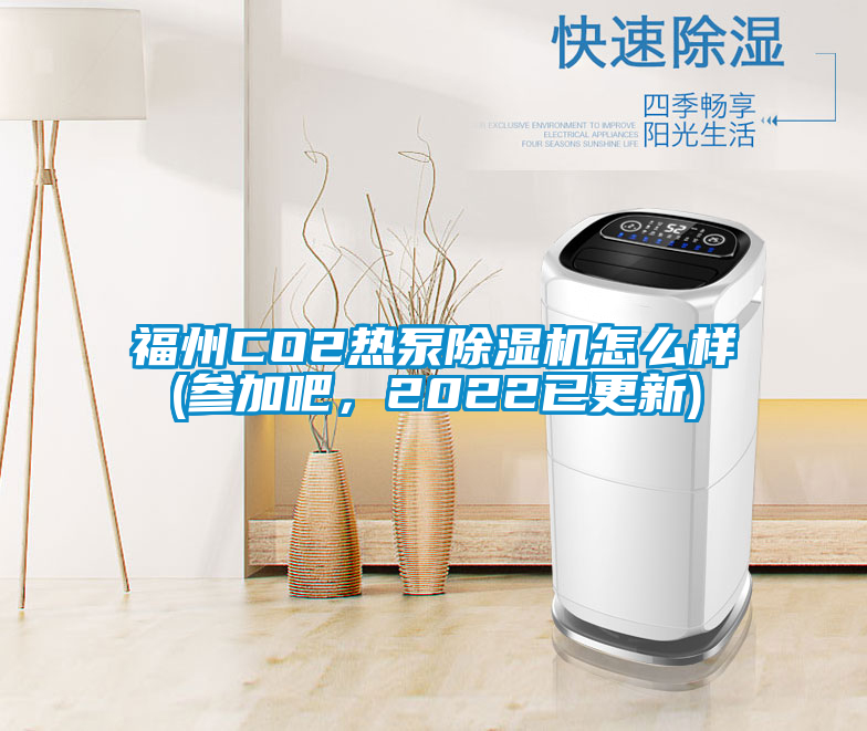 福州CO2熱泵除濕機怎么樣(參加吧，2022已更新)
