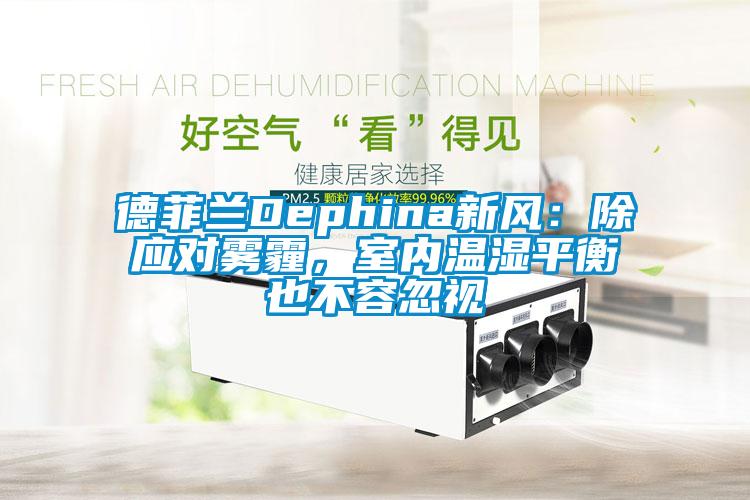 德菲蘭Dephina新風：除應(yīng)對霧霾，室內(nèi)溫濕平衡也不容忽視