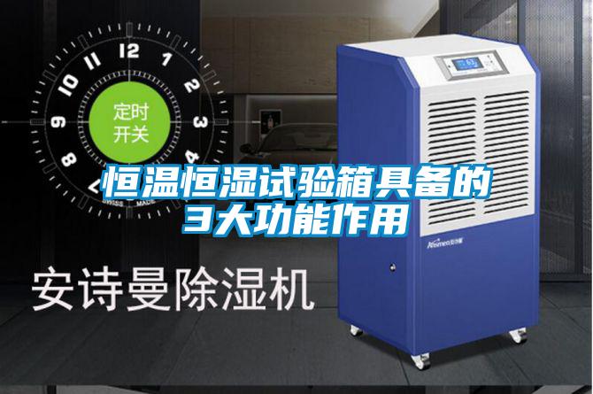 恒溫恒濕試驗箱具備的3大功能作用