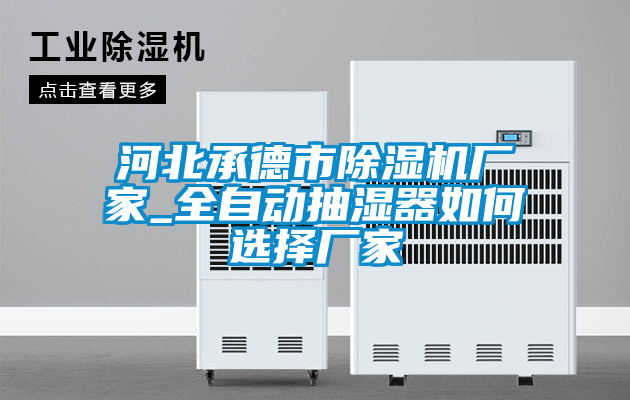 河北承德市除濕機廠家_全自動抽濕器如何選擇廠家