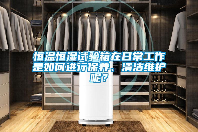 恒溫恒濕試驗箱在日常工作是如何進行保養、清潔維護呢？