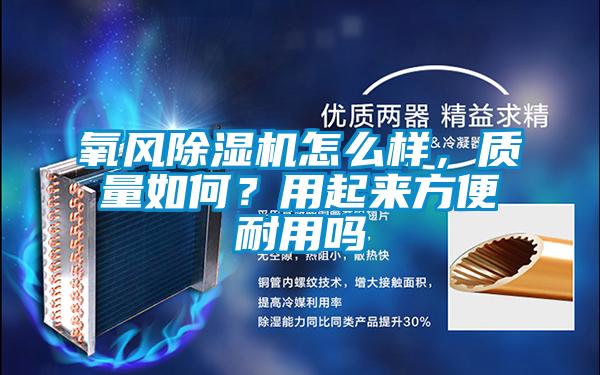 氧風(fēng)除濕機(jī)怎么樣，質(zhì)量如何？用起來方便耐用嗎