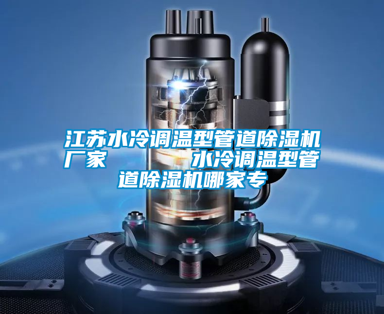 江蘇水冷調(diào)溫型管道除濕機(jī)廠家      水冷調(diào)溫型管道除濕機(jī)哪家專(zhuān)