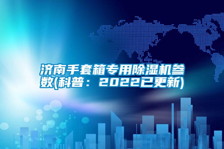 濟南手套箱專用除濕機參數(科普：2022已更新)