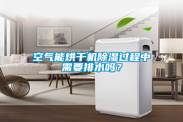 空氣能烘干機(jī)除濕過程中需要排水嗎？