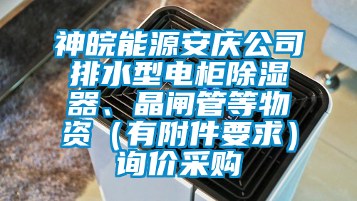 神皖能源安慶公司排水型電柜除濕器、晶閘管等物資（有附件要求）詢價采購