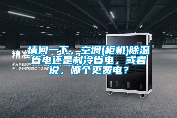 請問一下，空調(diào)(柜機(jī))除濕省電還是制冷省電，或者說，哪個(gè)更費(fèi)電？