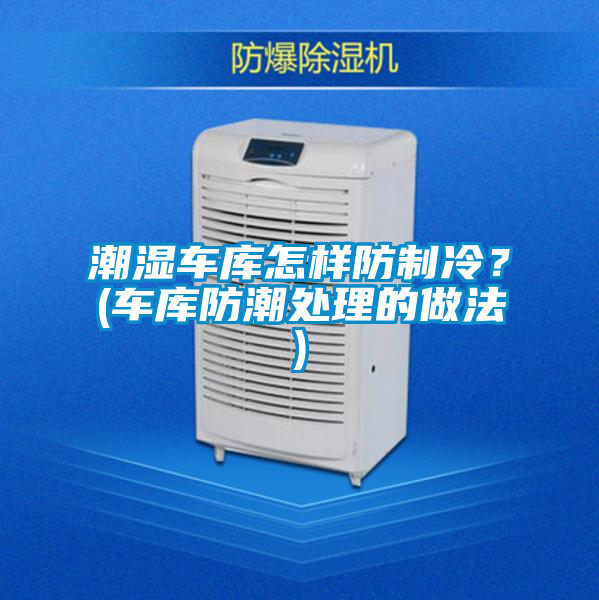 潮濕車庫怎樣防制冷？(車庫防潮處理的做法)