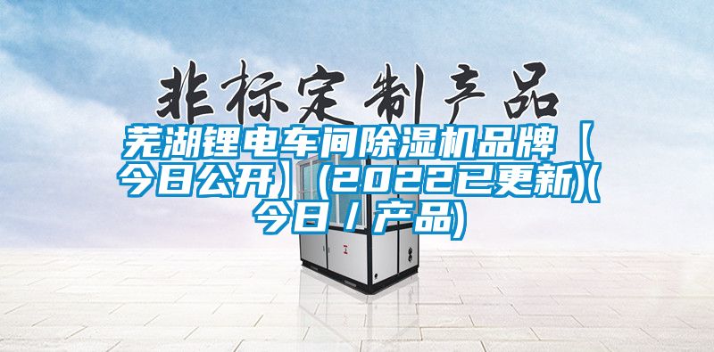 蕪湖鋰電車間除濕機品牌【今日公開】(2022已更新)(今日／產品)