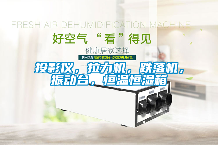 投影儀，拉力機(jī)，跌落機(jī)，振動臺，恒溫恒濕箱