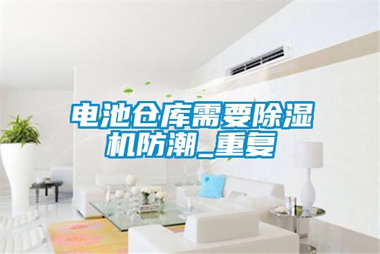 電池倉(cāng)庫(kù)需要除濕機(jī)防潮_重復(fù)