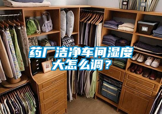 藥廠潔凈車間濕度大怎么調？