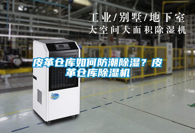 皮革倉庫如何防潮除濕？皮革倉庫除濕機