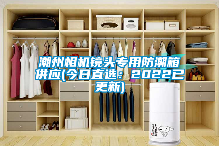 潮州相機鏡頭專用防潮箱供應(今日直選：2022已更新)