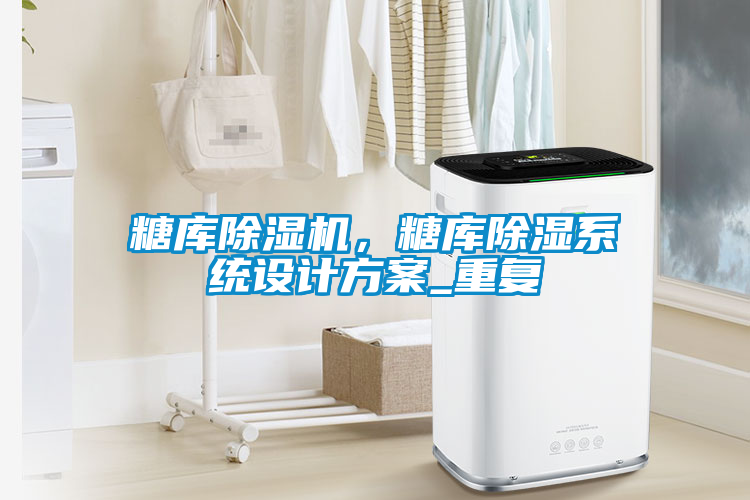 糖庫除濕機(jī)，糖庫除濕系統(tǒng)設(shè)計(jì)方案_重復(fù)