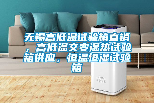 無錫高低溫試驗箱直銷，高低溫交變濕熱試驗箱供應，恒溫恒濕試驗箱