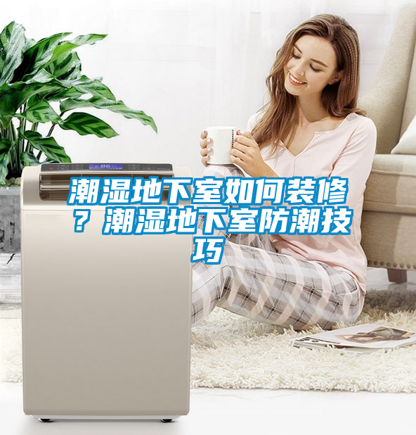潮濕地下室如何裝修？潮濕地下室防潮技巧