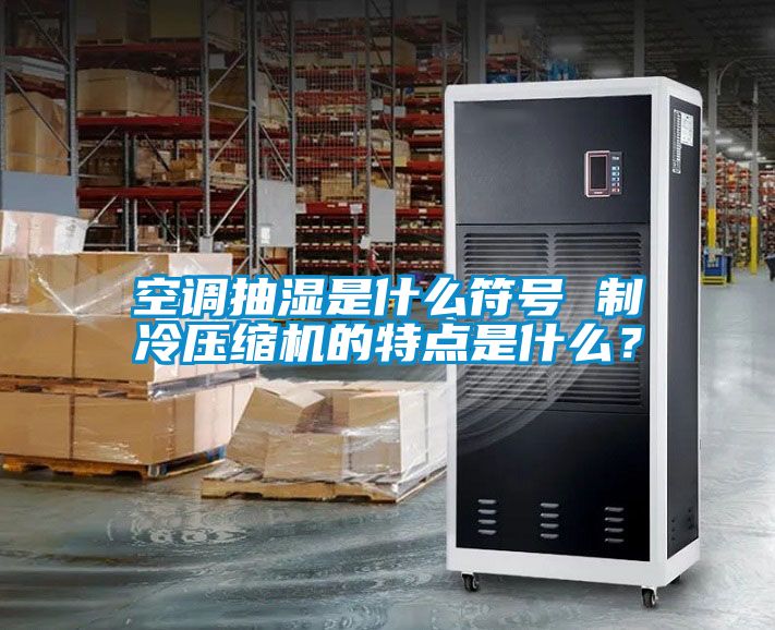空調抽濕是什么符號 制冷壓縮機的特點是什么？
