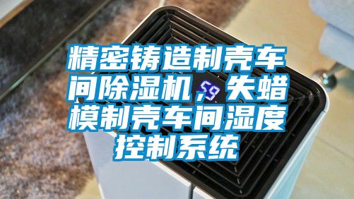 精密鑄造制殼車間除濕機，失蠟模制殼車間濕度控制系統